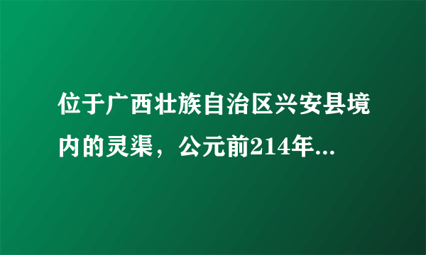 位于广西壮族自治区兴安县境内的灵渠，公元前214年凿成通航，是