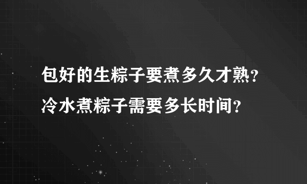 包好的生粽子要煮多久才熟？冷水煮粽子需要多长时间？