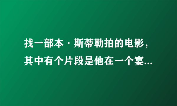 找一部本·斯蒂勒拍的电影，其中有个片段是他在一个宴会上跳舞，舞伴是个大胖子女人，他们和另外一对男女