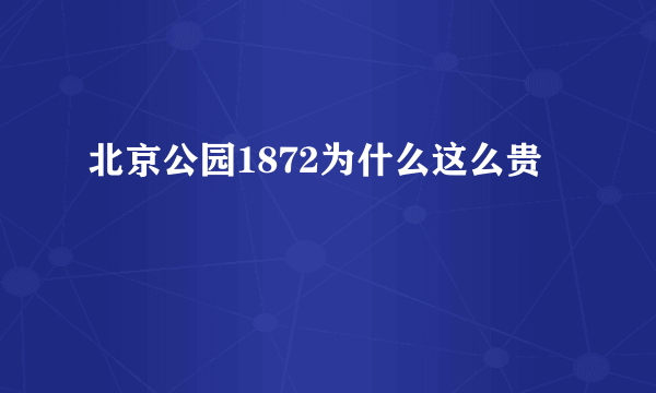 北京公园1872为什么这么贵