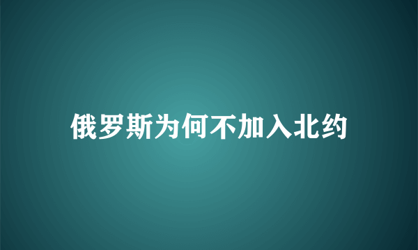 俄罗斯为何不加入北约