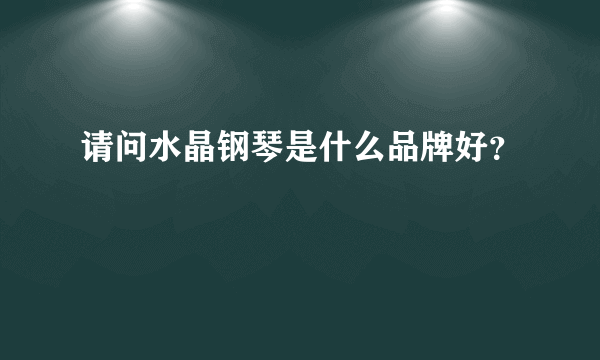 请问水晶钢琴是什么品牌好？