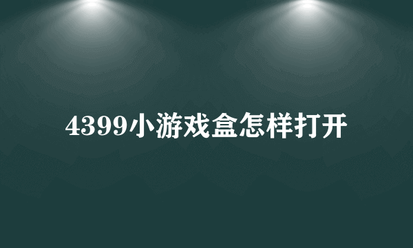 4399小游戏盒怎样打开