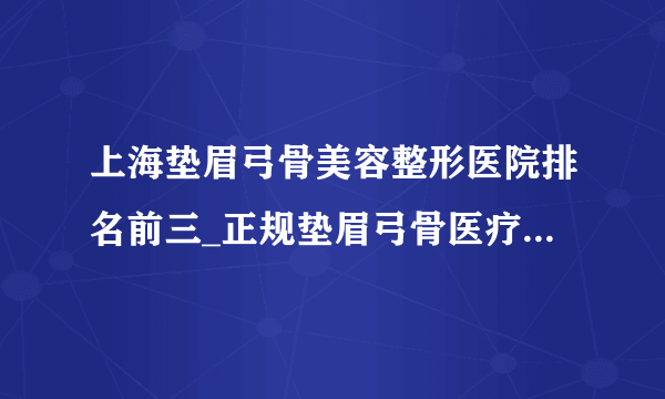 上海垫眉弓骨美容整形医院排名前三_正规垫眉弓骨医疗整形医院排行榜【附价格】