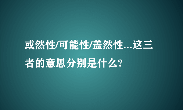 或然性/可能性/盖然性...这三者的意思分别是什么?