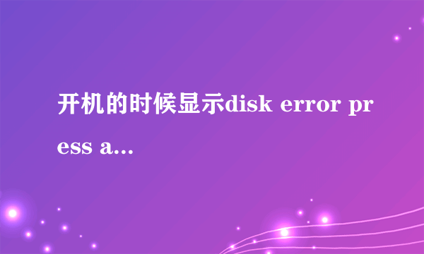 开机的时候显示disk error press any key to restart 我按了一堆键还是显示这个,重启了以后也还是这样