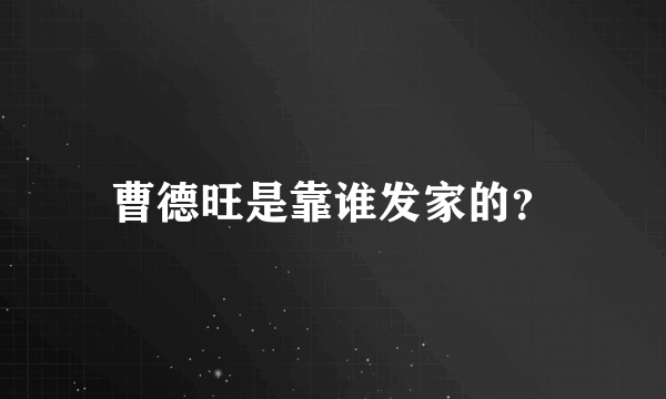 曹德旺是靠谁发家的？