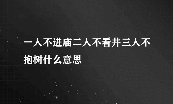 一人不进庙二人不看井三人不抱树什么意思