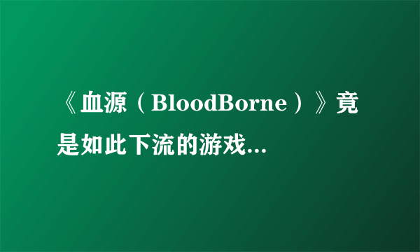 《血源（BloodBorne）》竟是如此下流的游戏 头顶菊花美如画