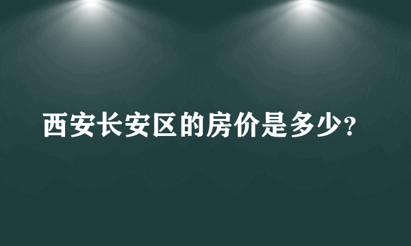 西安长安区的房价是多少？