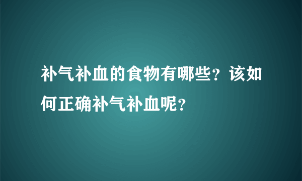 补气补血的食物有哪些？该如何正确补气补血呢？