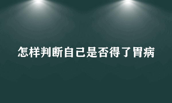 怎样判断自己是否得了胃病