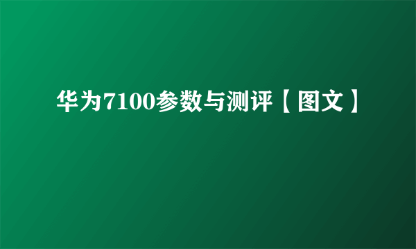 华为7100参数与测评【图文】