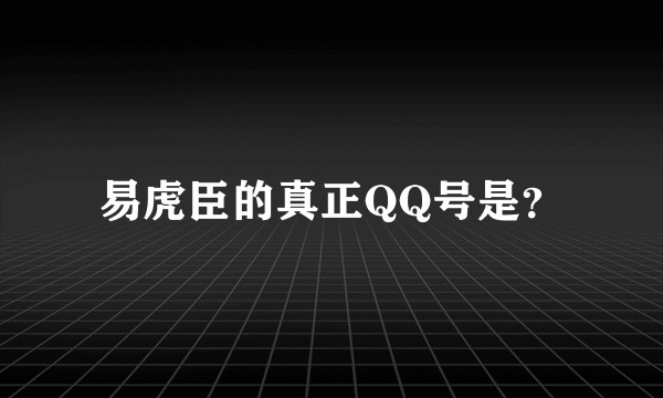 易虎臣的真正QQ号是？