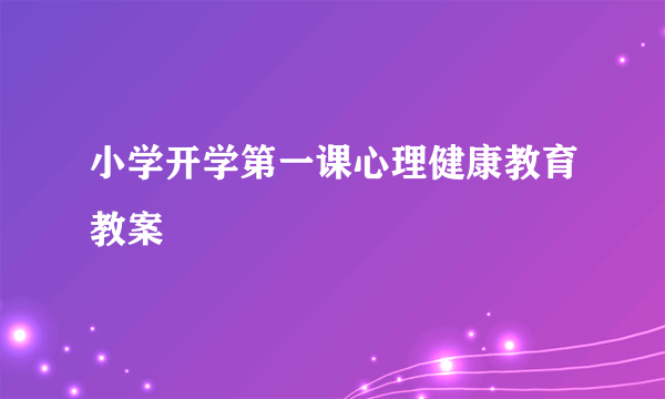 小学开学第一课心理健康教育教案