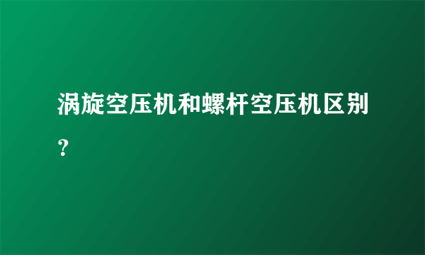 涡旋空压机和螺杆空压机区别？