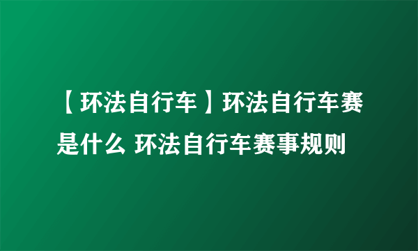 【环法自行车】环法自行车赛是什么 环法自行车赛事规则