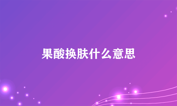 果酸换肤什么意思