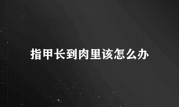 指甲长到肉里该怎么办