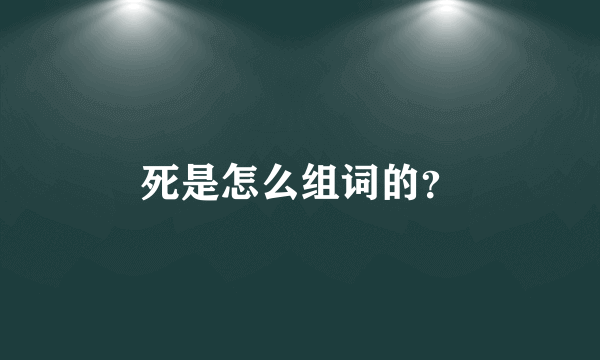 死是怎么组词的？