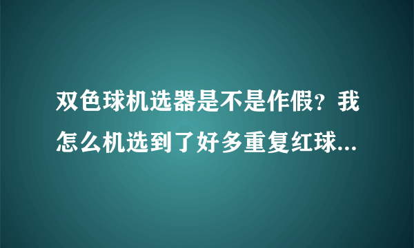 双色球机选器是不是作假？我怎么机选到了好多重复红球号码？要知道机选到6个红球的中奖几率可是110万