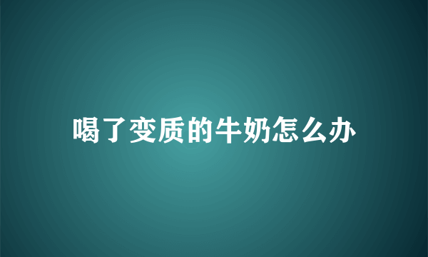 喝了变质的牛奶怎么办