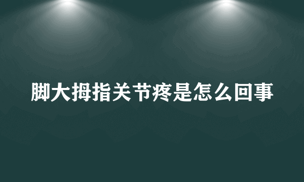 脚大拇指关节疼是怎么回事