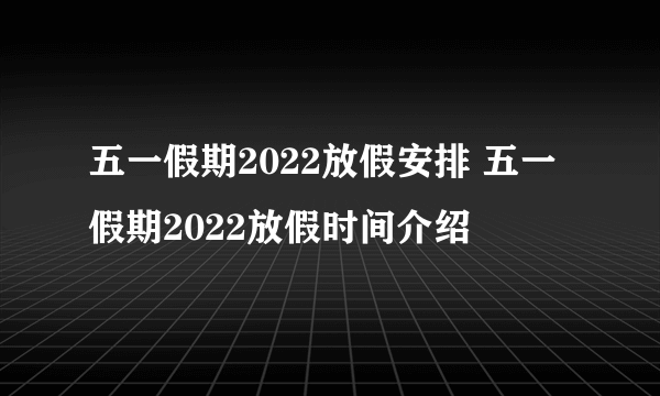 五一假期2022放假安排 五一假期2022放假时间介绍