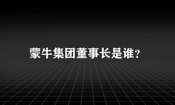 蒙牛集团董事长是谁？