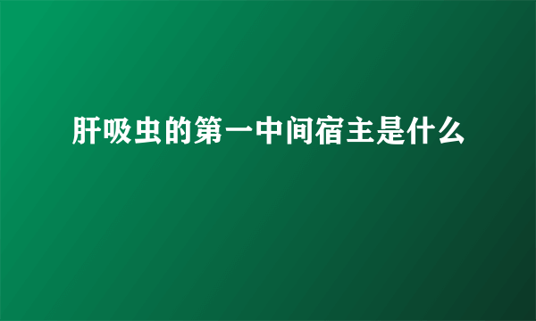 肝吸虫的第一中间宿主是什么