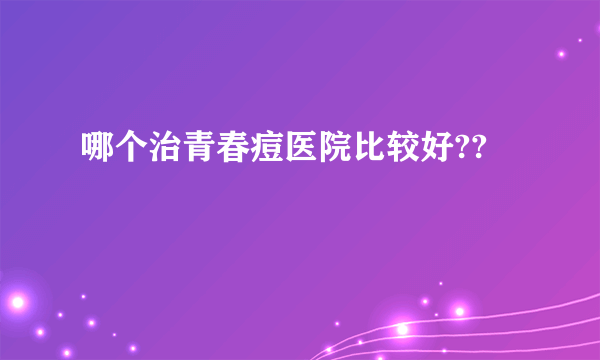 哪个治青春痘医院比较好??