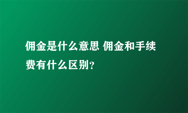 佣金是什么意思 佣金和手续费有什么区别？