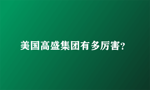 美国高盛集团有多厉害？