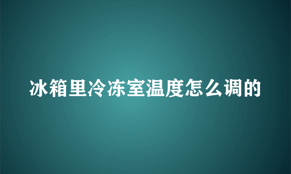 冰箱里冷冻室温度怎么调的