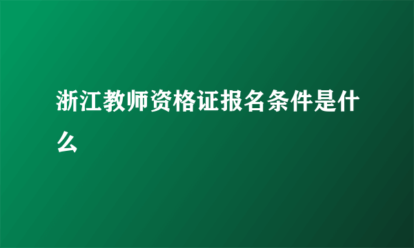 浙江教师资格证报名条件是什么