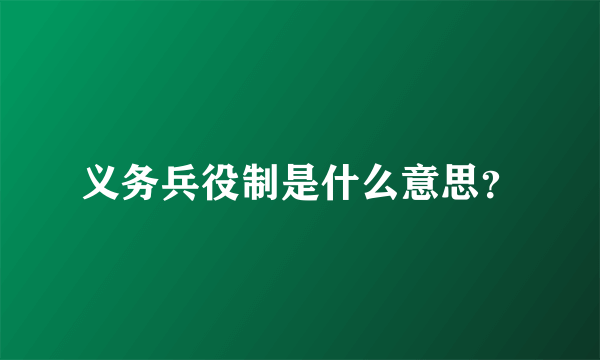 义务兵役制是什么意思？