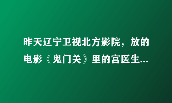 昨天辽宁卫视北方影院，放的电影《鬼门关》里的宫医生是谁扮演的？