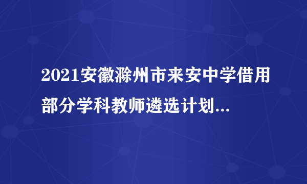 2021安徽滁州市来安中学借用部分学科教师遴选计划取消公告