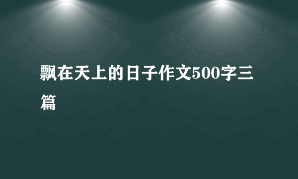 飘在天上的日子作文500字三篇