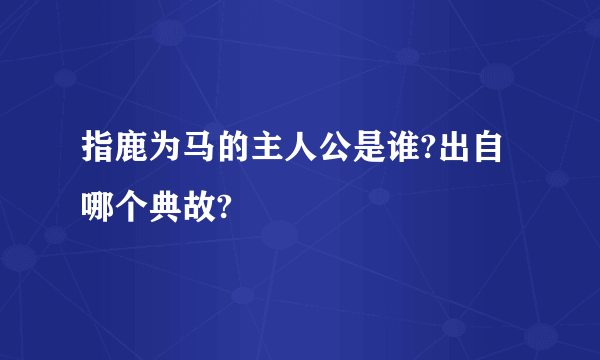 指鹿为马的主人公是谁?出自哪个典故?