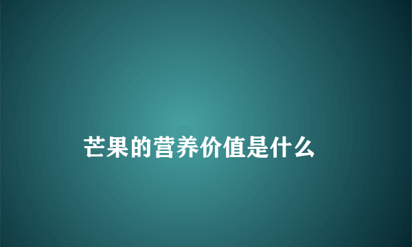 
    芒果的营养价值是什么
  