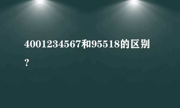 4001234567和95518的区别？