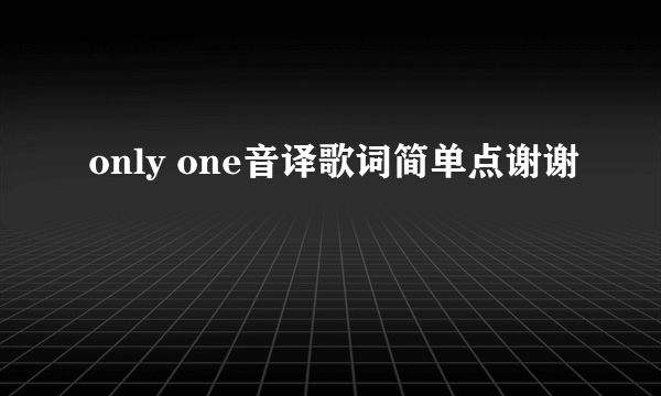 only one音译歌词简单点谢谢