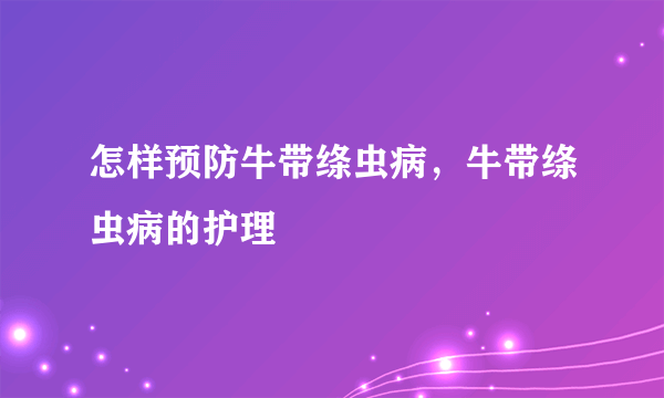 怎样预防牛带绦虫病，牛带绦虫病的护理