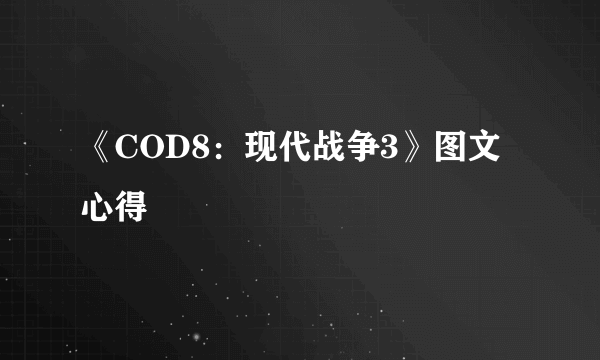 《COD8：现代战争3》图文心得