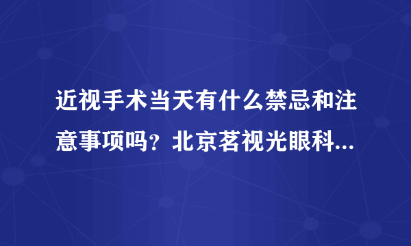 近视手术当天有什么禁忌和注意事项吗？北京茗视光眼科周跃华这样说