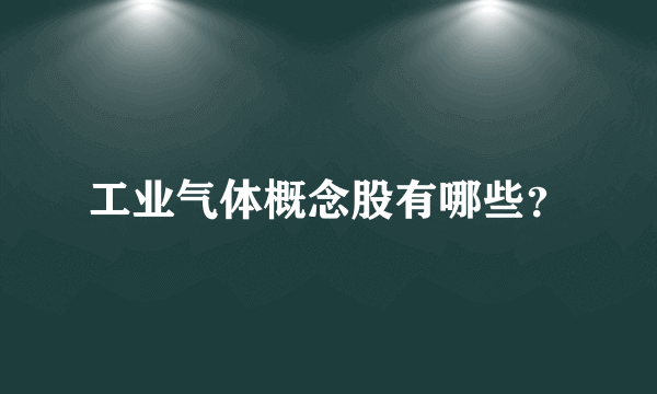 工业气体概念股有哪些？