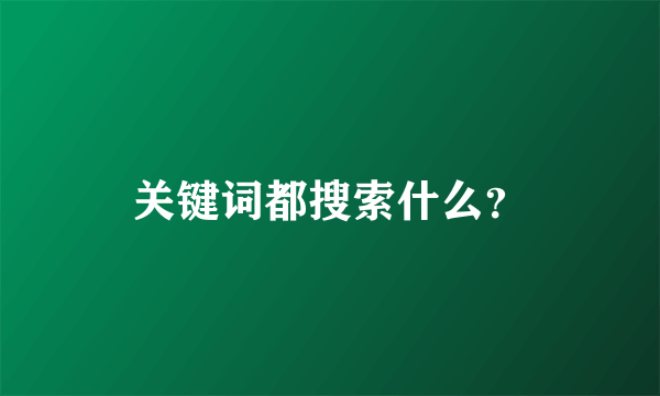 关键词都搜索什么？