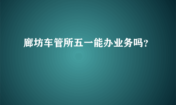 廊坊车管所五一能办业务吗？