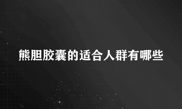 熊胆胶囊的适合人群有哪些